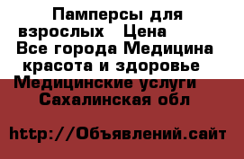 Памперсы для взрослых › Цена ­ 200 - Все города Медицина, красота и здоровье » Медицинские услуги   . Сахалинская обл.